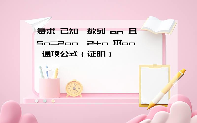 急求 已知,数列 an 且 Sn=2an^2+n 求an 通项公式（证明）