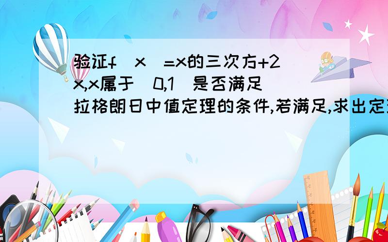 验证f(x)=x的三次方+2x,x属于[0,1]是否满足拉格朗日中值定理的条件,若满足,求出定理中的§.请写出证明过程