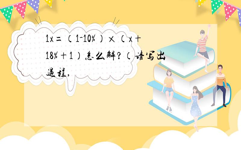 1x=（1-10%）×（x+18%+1）怎么解?（请写出过程,