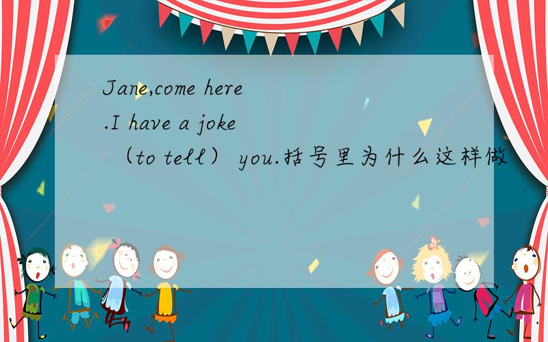 Jane,come here.I have a joke （to tell） you.括号里为什么这样做