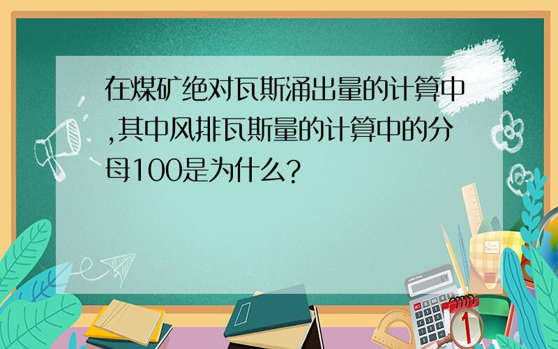 在煤矿绝对瓦斯涌出量的计算中,其中风排瓦斯量的计算中的分母100是为什么?