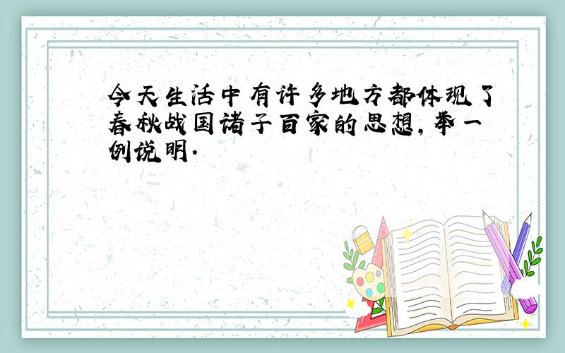 今天生活中有许多地方都体现了春秋战国诸子百家的思想,举一例说明.