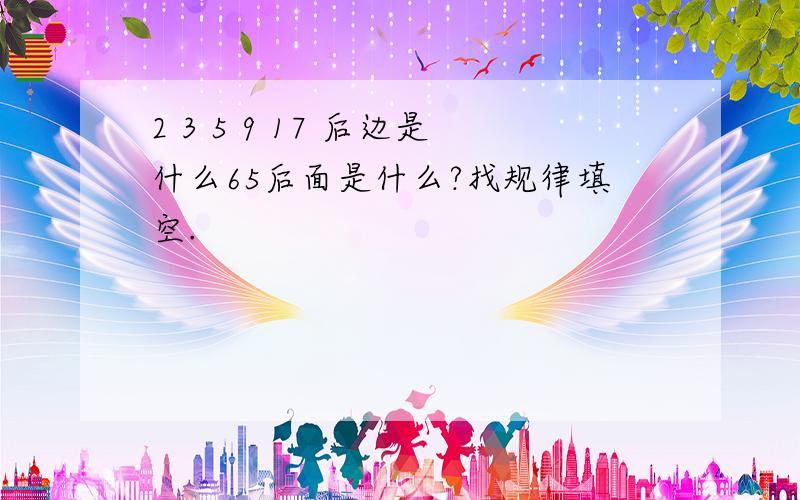 2 3 5 9 17 后边是什么65后面是什么?找规律填空.