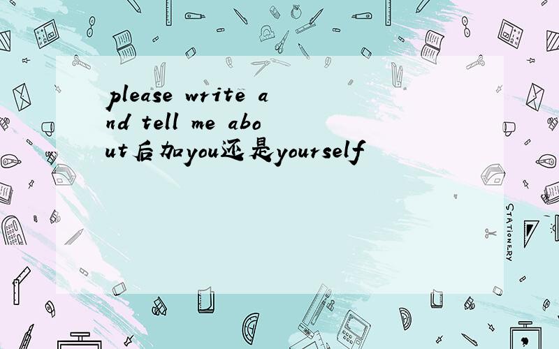 please write and tell me about后加you还是yourself