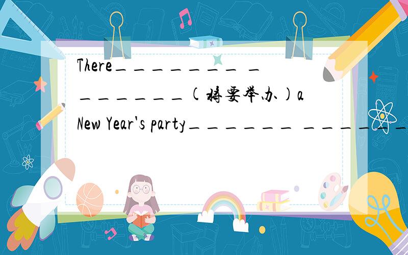 There_______ _______(将要举办)a New Year's party______ ______ __