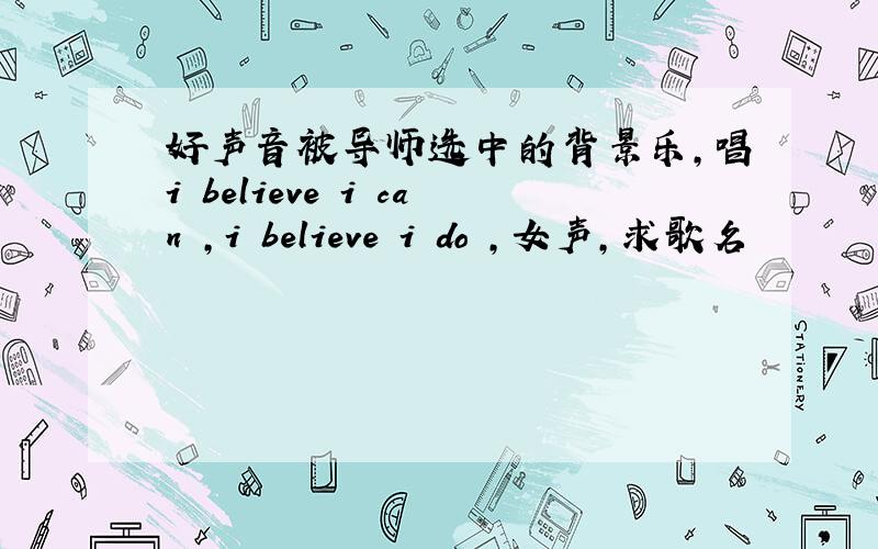 好声音被导师选中的背景乐,唱i believe i can ,i believe i do ,女声,求歌名