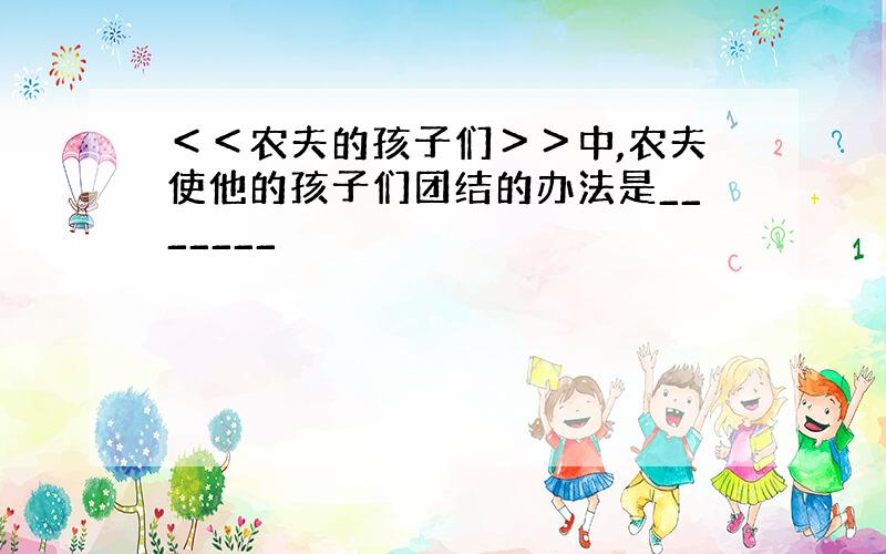 ＜＜农夫的孩子们＞＞中,农夫使他的孩子们团结的办法是_______