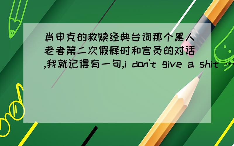 肖申克的救赎经典台词那个黑人老者第二次假释时和官员的对话,我就记得有一句,i don't give a shit ……请