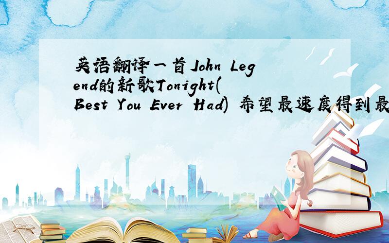 英语翻译一首John Legend的新歌Tonight(Best You Ever Had) 希望最速度得到最准确翻译