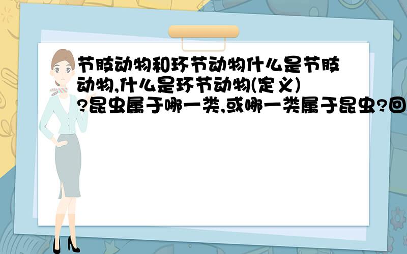 节肢动物和环节动物什么是节肢动物,什么是环节动物(定义)?昆虫属于哪一类,或哪一类属于昆虫?回答不要太复杂.若答案很长,