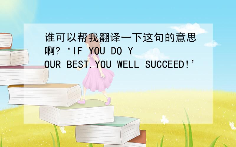 谁可以帮我翻译一下这句的意思啊?‘IF YOU DO YOUR BEST.YOU WELL SUCCEED!’