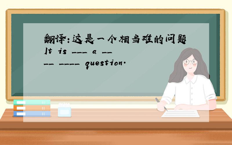 翻译：这是一个相当难的问题 It is ___ a ____ ____ question.