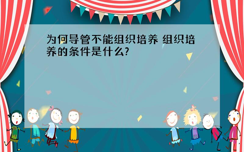 为何导管不能组织培养 组织培养的条件是什么?