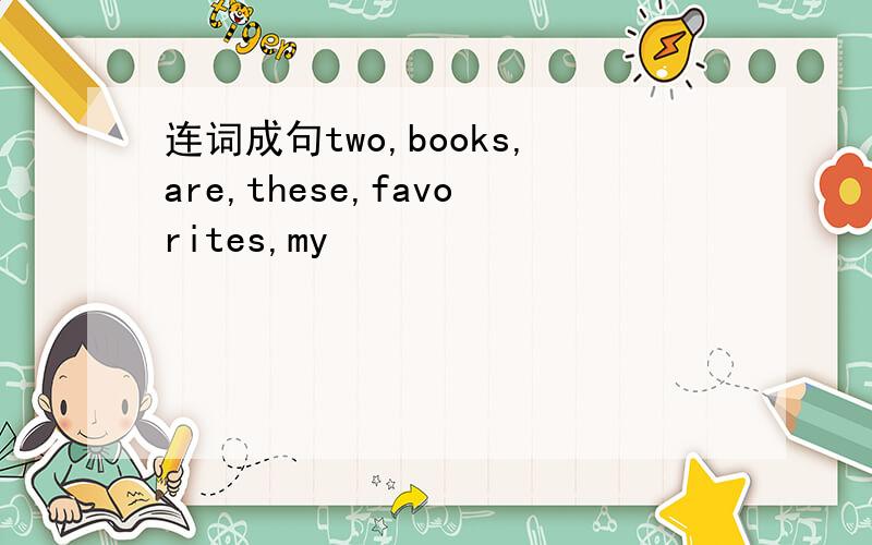 连词成句two,books,are,these,favorites,my