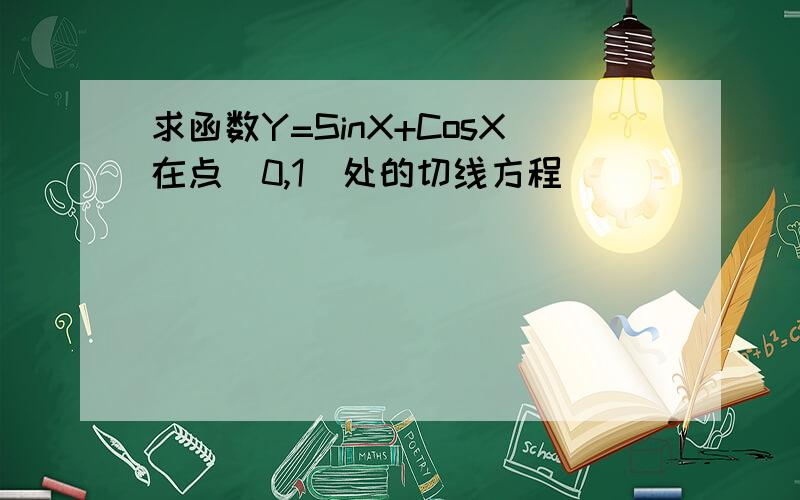 求函数Y=SinX+CosX在点（0,1）处的切线方程