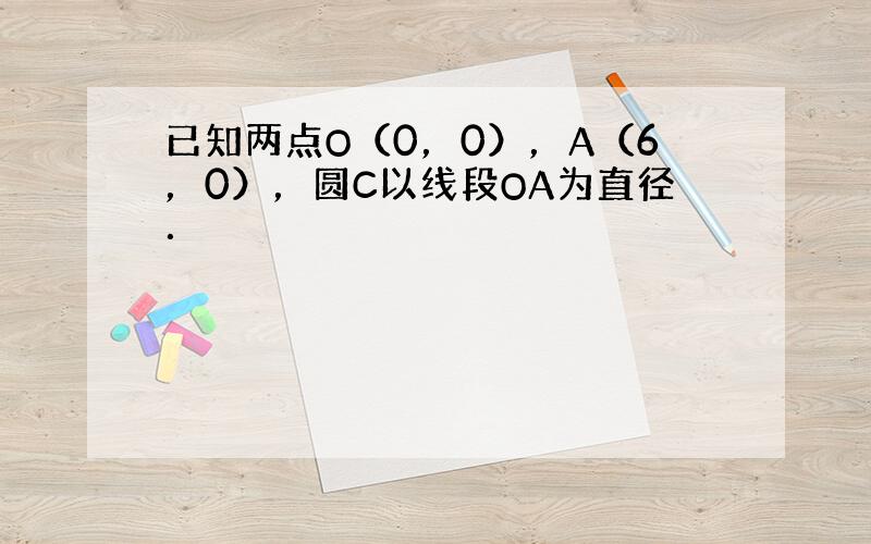 已知两点O（0，0），A（6，0），圆C以线段OA为直径．