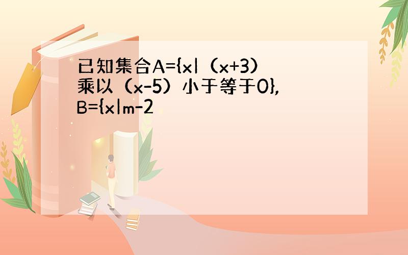 已知集合A={x|（x+3）乘以（x-5）小于等于0},B={x|m-2