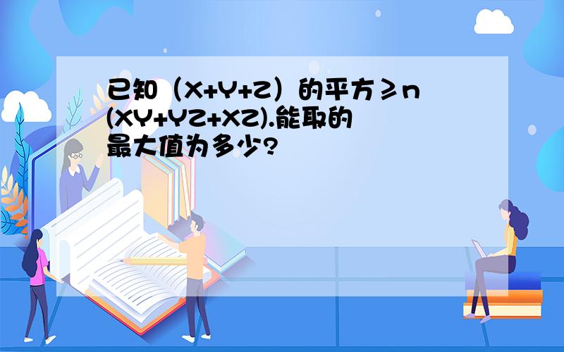 已知（X+Y+Z）的平方≥n(XY+YZ+XZ).能取的最大值为多少?