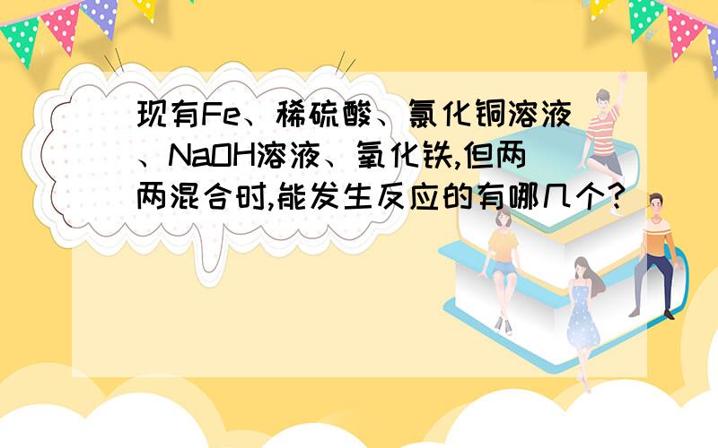 现有Fe、稀硫酸、氯化铜溶液、NaOH溶液、氧化铁,但两两混合时,能发生反应的有哪几个?