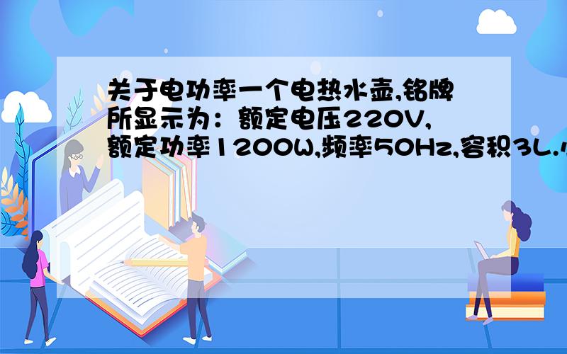 关于电功率一个电热水壶,铭牌所显示为：额定电压220V,额定功率1200W,频率50Hz,容积3L.小宁在壶中装满水,电