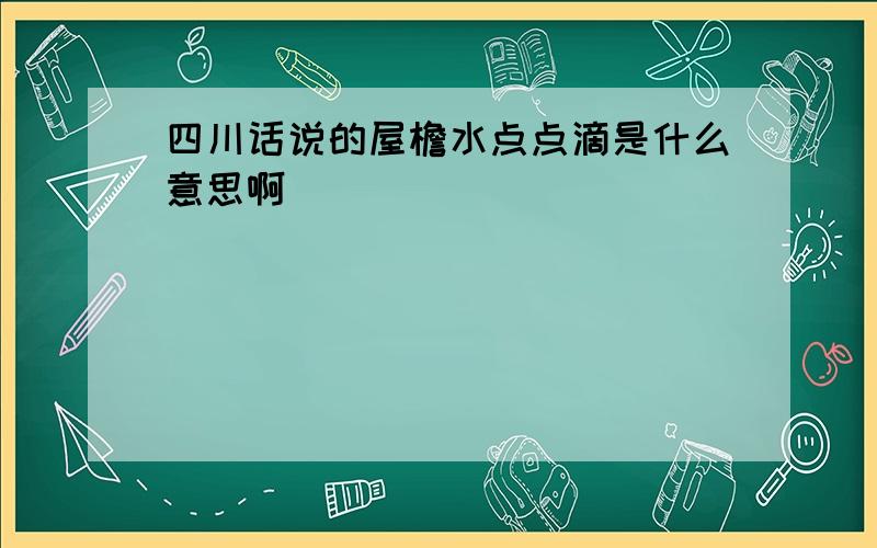 四川话说的屋檐水点点滴是什么意思啊