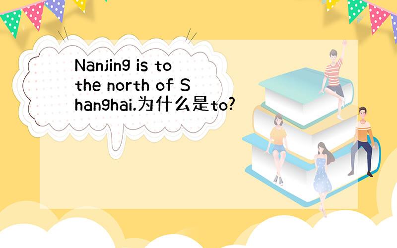 Nanjing is to the north of Shanghai.为什么是to?