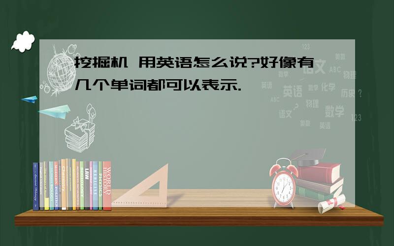 挖掘机 用英语怎么说?好像有几个单词都可以表示.