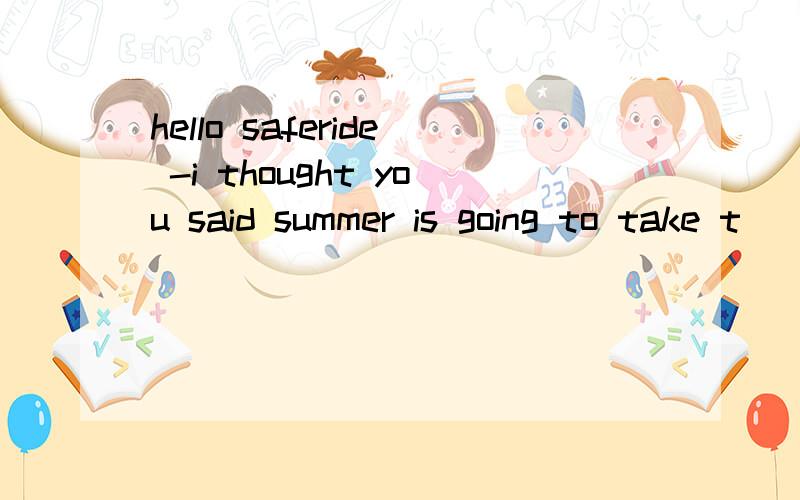 hello saferide -i thought you said summer is going to take t