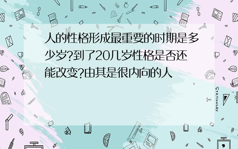 人的性格形成最重要的时期是多少岁?到了20几岁性格是否还能改变?由其是很内向的人