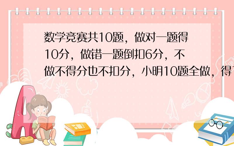 数学竞赛共10题，做对一题得10分，做错一题倒扣6分，不做不得分也不扣分，小明10题全做，得了68分，他做错了（　　）题