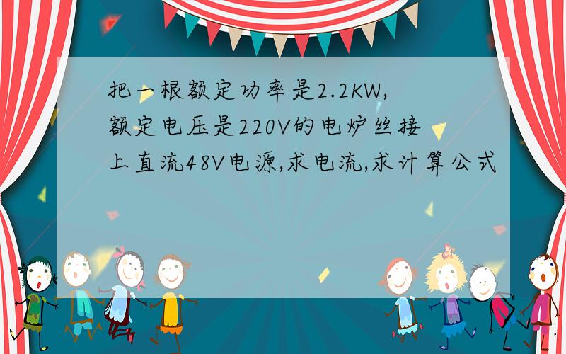 把一根额定功率是2.2KW,额定电压是220V的电炉丝接上直流48V电源,求电流,求计算公式