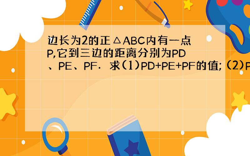 边长为2的正△ABC内有一点P,它到三边的距离分别为PD、PE、PF．求(1)PD+PE+PF的值; (2)PD2+PE