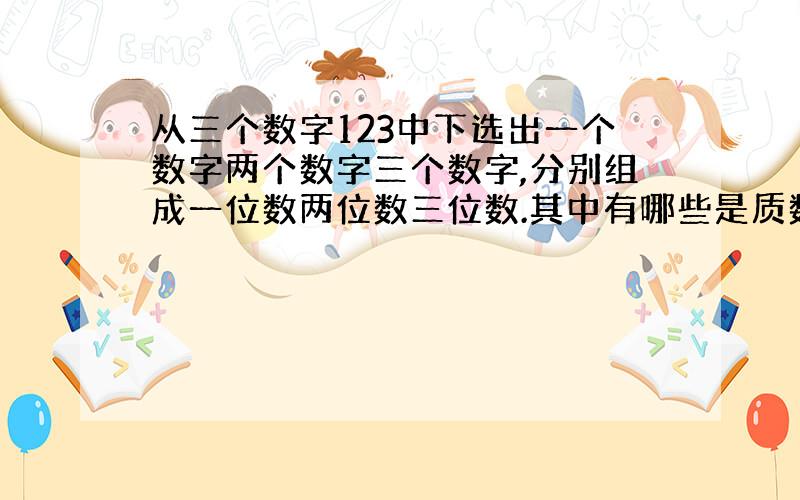 从三个数字123中下选出一个数字两个数字三个数字,分别组成一位数两位数三位数.其中有哪些是质数?