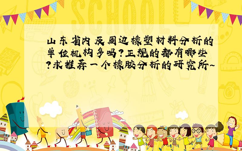 山东省内及周边橡塑材料分析的单位机构多吗?正规的都有哪些?求推荐一个橡胶分析的研究所~