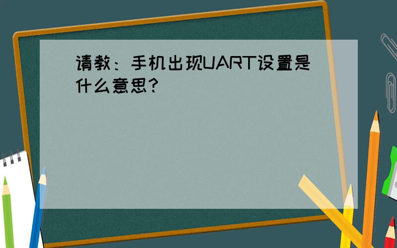 请教：手机出现UART设置是什么意思?