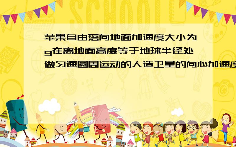 苹果自由落向地面加速度大小为g在离地面高度等于地球半径处做匀速圆周运动的人造卫星的向心加速度为多少