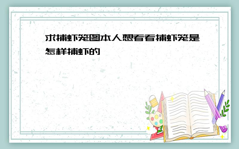 求捕虾笼图本人想看看捕虾笼是怎样捕虾的