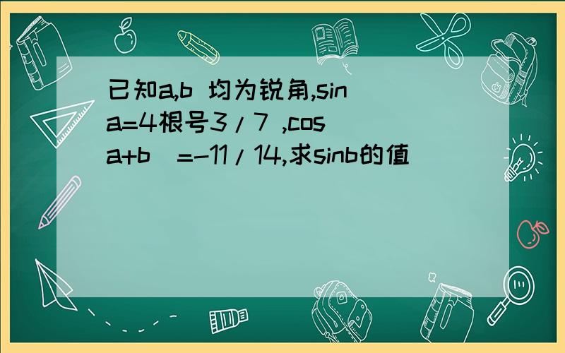 已知a,b 均为锐角,sina=4根号3/7 ,cos(a+b)=-11/14,求sinb的值