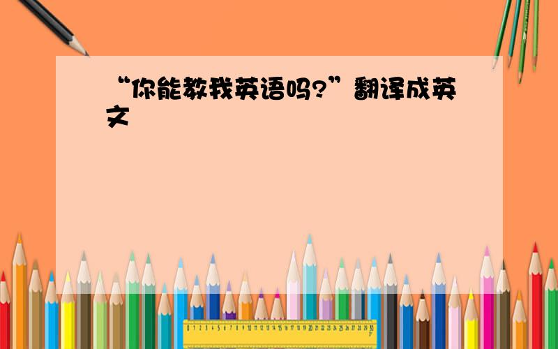 “你能教我英语吗?”翻译成英文