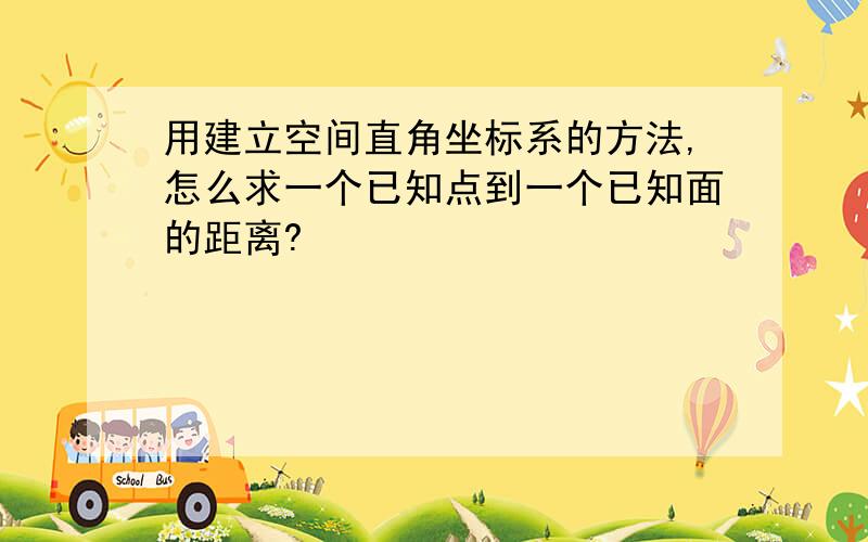 用建立空间直角坐标系的方法,怎么求一个已知点到一个已知面的距离?