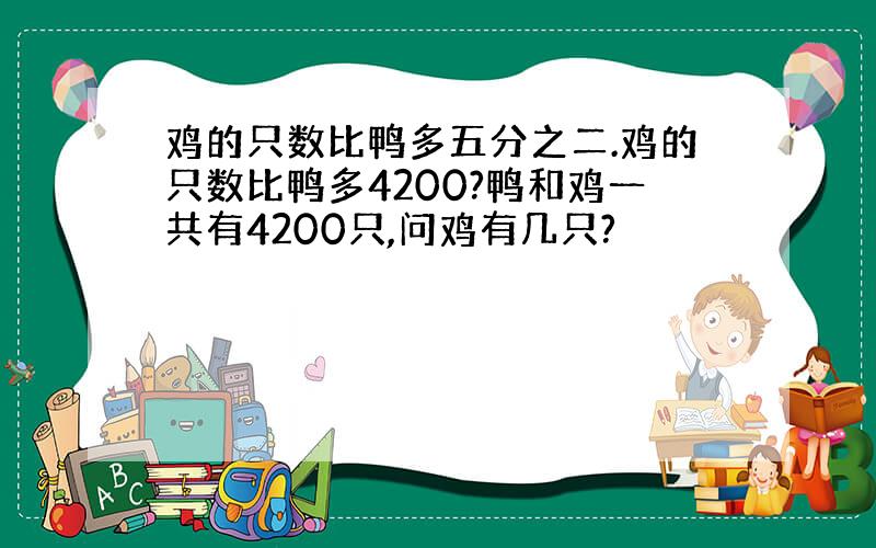 鸡的只数比鸭多五分之二.鸡的只数比鸭多4200?鸭和鸡一共有4200只,问鸡有几只?