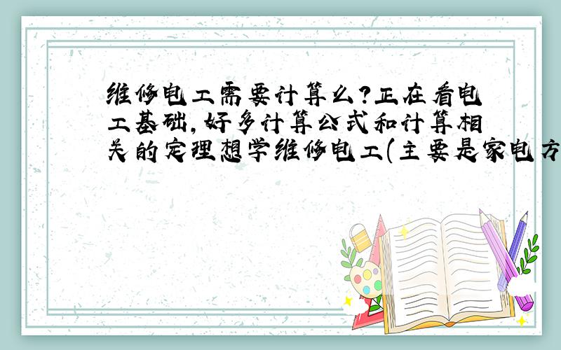 维修电工需要计算么?正在看电工基础,好多计算公式和计算相关的定理想学维修电工(主要是家电方面的)真的需要记住那么多公式,