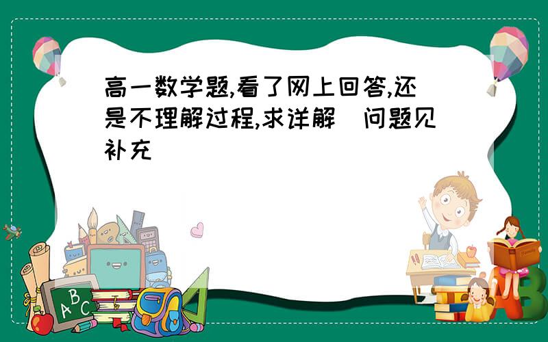 高一数学题,看了网上回答,还是不理解过程,求详解（问题见补充）