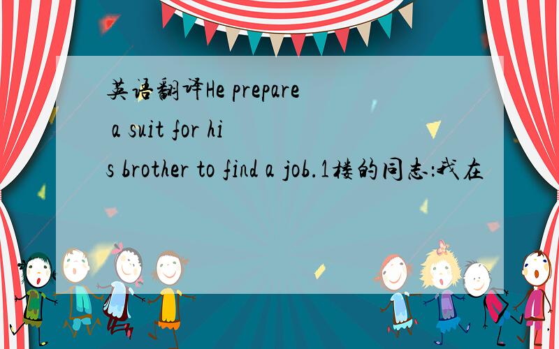 英语翻译He prepare a suit for his brother to find a job.1楼的同志：我在