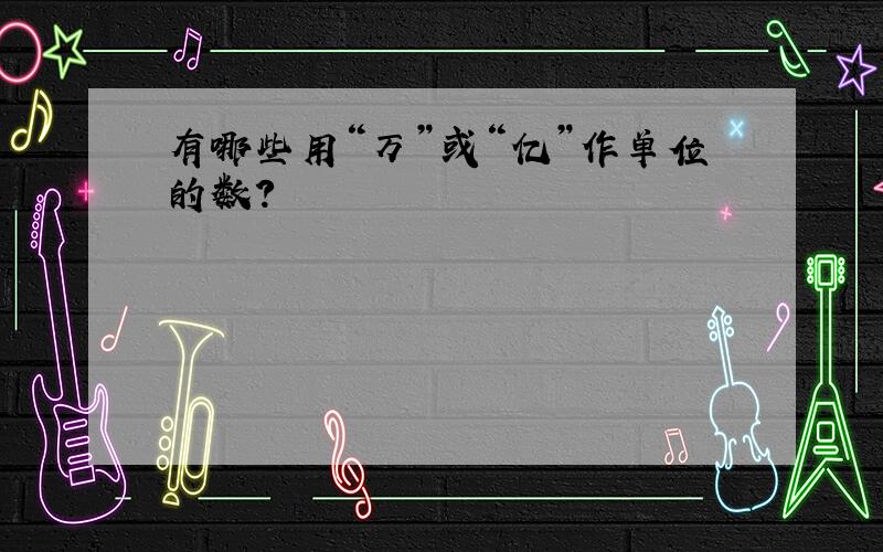 有哪些用“万”或“亿”作单位的数?