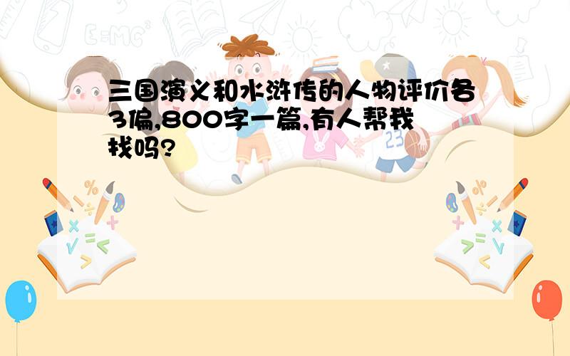 三国演义和水浒传的人物评价各3偏,800字一篇,有人帮我找吗?