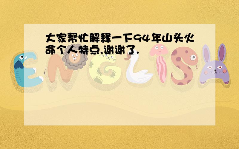 大家帮忙解释一下94年山头火命个人特点,谢谢了.