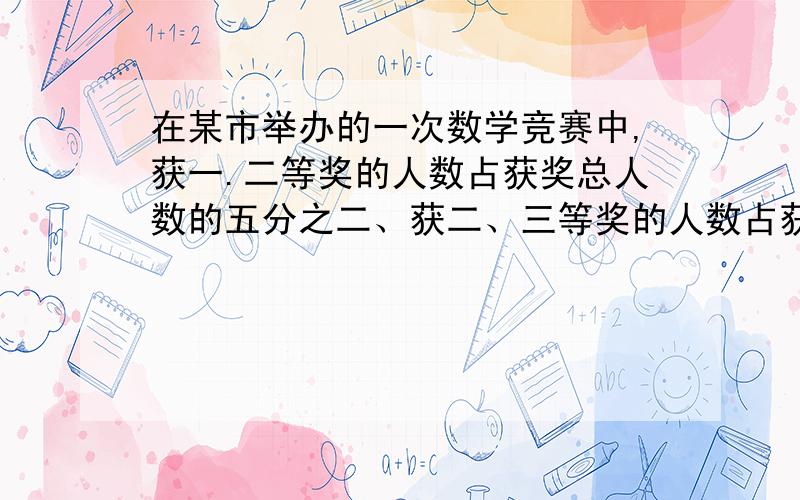 在某市举办的一次数学竞赛中,获一.二等奖的人数占获奖总人数的五分之二、获二、三等奖的人数占获奖总人数