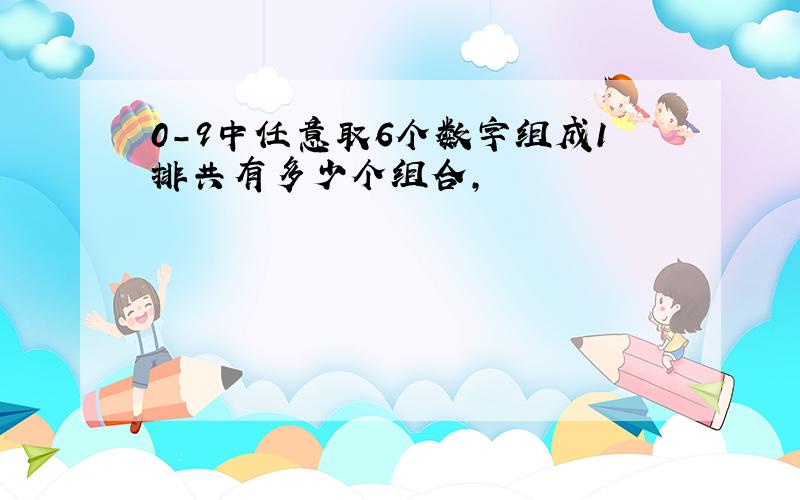 0-9中任意取6个数字组成1排共有多少个组合,