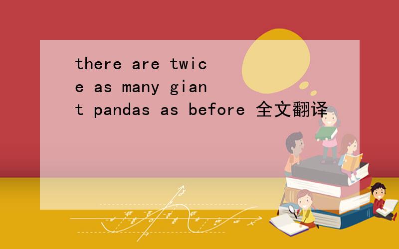 there are twice as many giant pandas as before 全文翻译